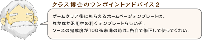 ゲームクリア後にもらえるホームページテンプレートはなかなか汎用性の利くテンプレートらしいぞ。ソースの完成度が１００％未満の時は、各自で修正して使ってくれい。