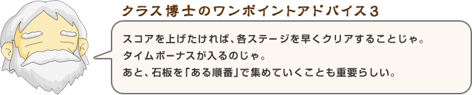 スコアを上げたければ、各ステージを早くクリアすることじゃ。タイムボーナスが入るのじゃ。あと、石板を「ある順番」で集めていくことも重要らしい。